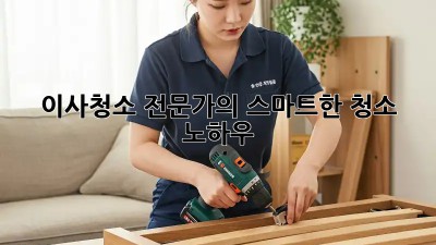 이사청소 전문가의 스마트한 청소 노하우